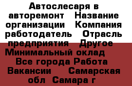 Автослесаря в авторемонт › Название организации ­ Компания-работодатель › Отрасль предприятия ­ Другое › Минимальный оклад ­ 1 - Все города Работа » Вакансии   . Самарская обл.,Самара г.